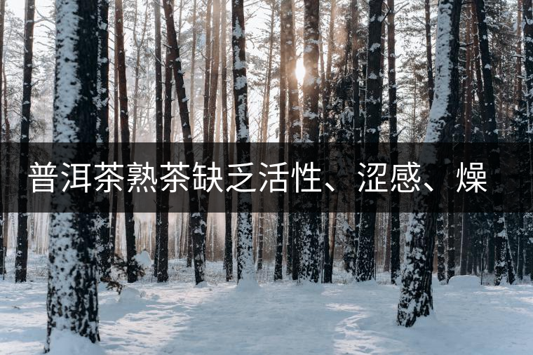 普洱茶熟茶缺乏活性、澀感、燥感突出的原因