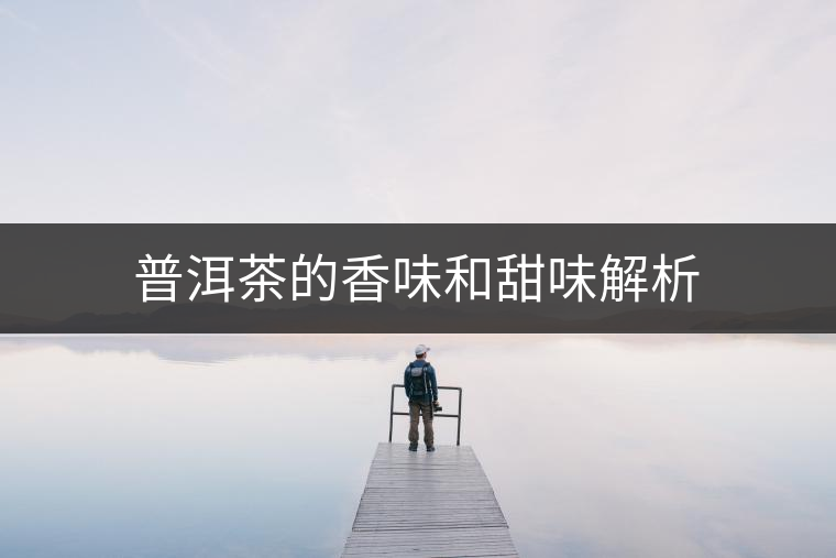 普洱茶的香味和甜味解析