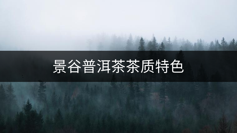 景谷普洱茶茶質(zhì)特色 景谷普洱茶茶質(zhì)特色