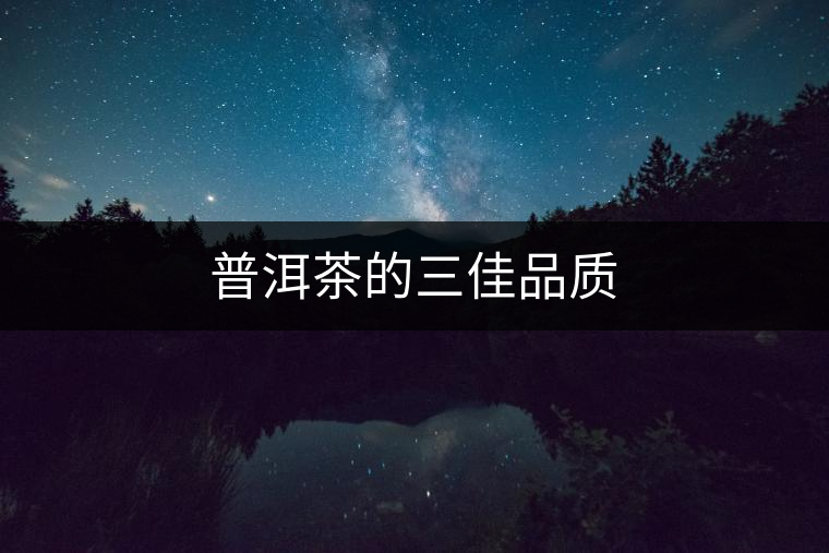 普洱茶的三佳品質(zhì) 普洱茶的三佳品質(zhì)