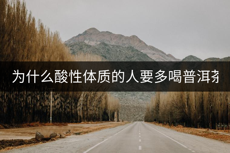 為什么酸性體質(zhì)的人要多喝普洱茶？