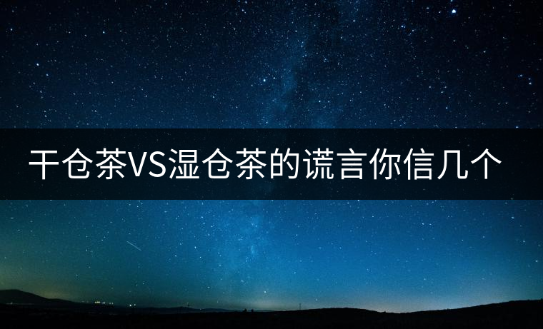 干倉茶VS濕倉茶的謊言你信幾個？
