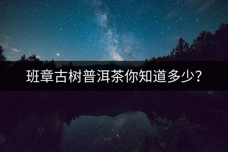 班章古樹普洱茶你知道多少？