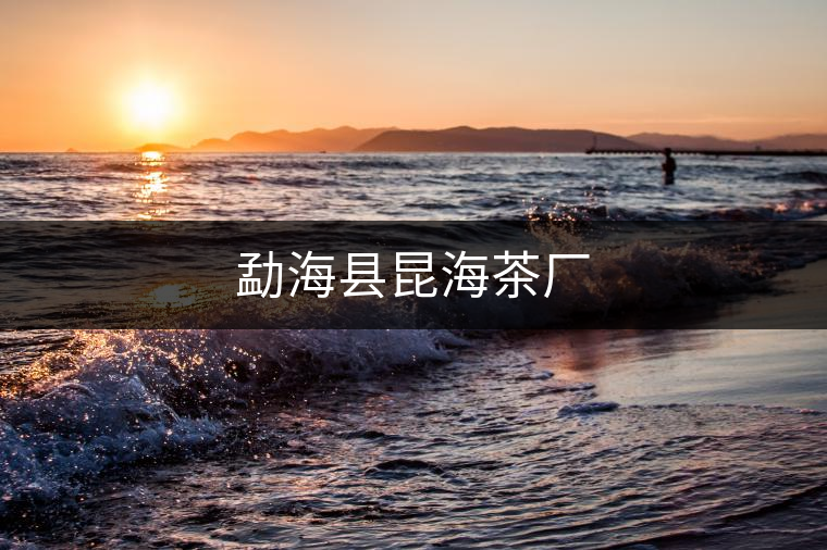 勐??h昆海茶廠 勐海縣昆海茶廠