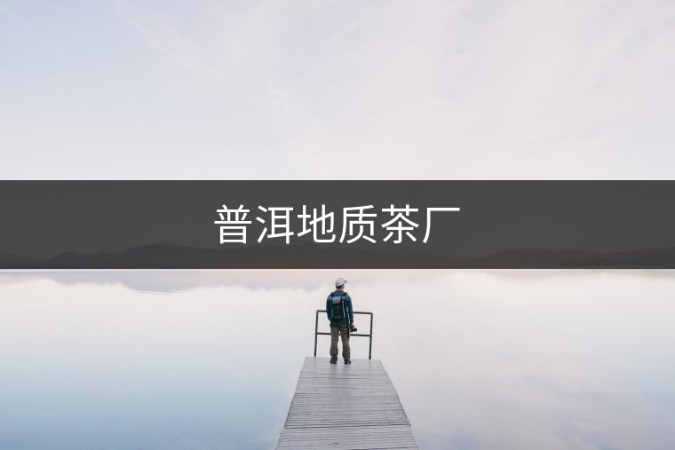 普洱地質(zhì)茶廠