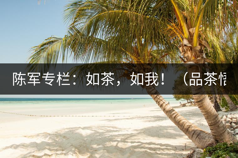 陳軍專欄：如茶，如我?。ㄆ凡栉虻溃? /></p><p>　　奔波著，就習慣了這種狀態(tài)，忙忙碌碌，自以為然。</p>
<p><span id=