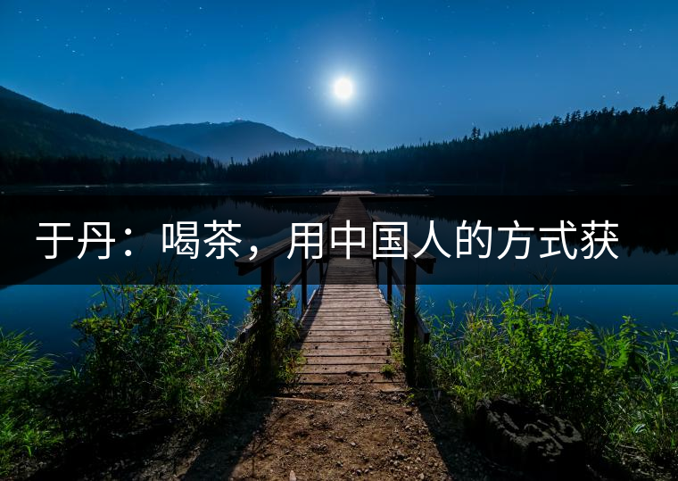 于丹：喝茶，用中國(guó)人的方式獲得一種寧?kù)o和清雅