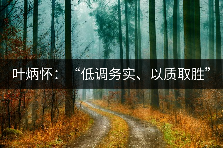 葉炳懷：“低調(diào)務(wù)實(shí)、以質(zhì)取勝”