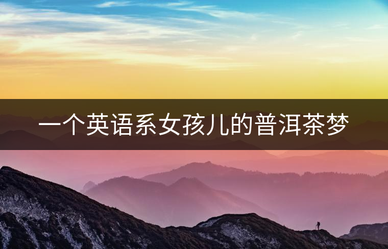 一個(gè)英語(yǔ)系女孩兒的普洱茶夢(mèng)