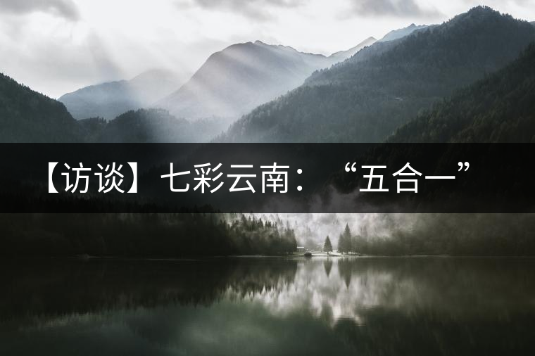 【訪談】七彩云南：“五合一”全產(chǎn)業(yè)鏈，助推茶企“第一股”品牌崛起