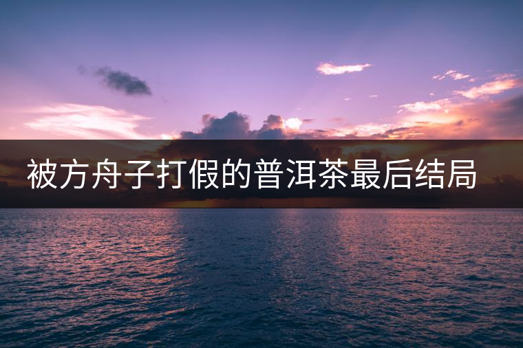 被方舟子打假的普洱茶最后結局如何了，現(xiàn)在普洱茶的銷售是否大為減少？