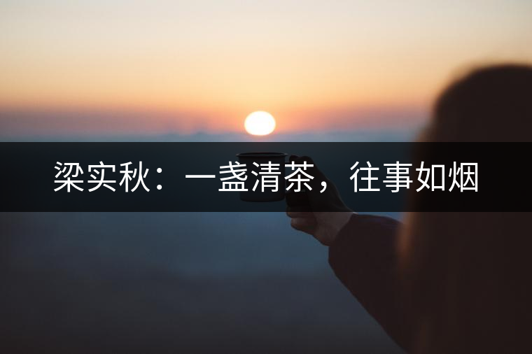 梁實(shí)秋：一盞清茶，往事如煙