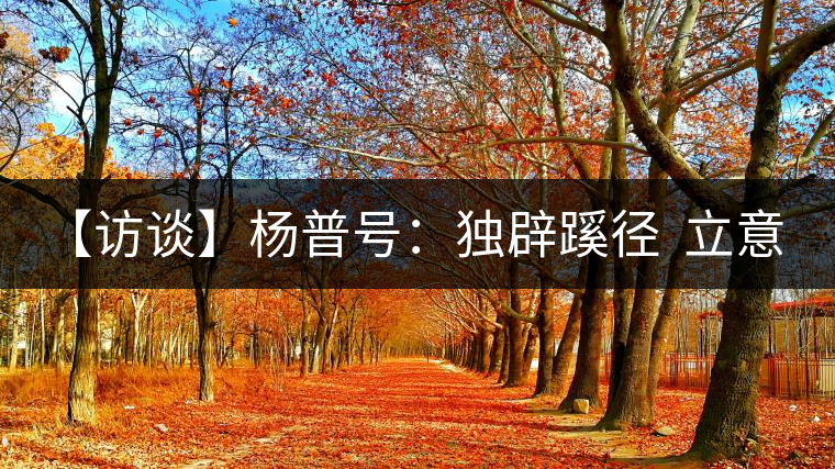 【訪(fǎng)談】楊普號(hào):獨(dú)辟蹊徑 立意先行 以傳媒思維做茶 【訪(fǎng)談】楊普號(hào):獨(dú)辟蹊徑 立意先行 以傳媒思維做茶
