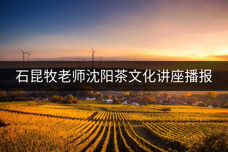 石昆牧老師沈陽茶文化講座播報