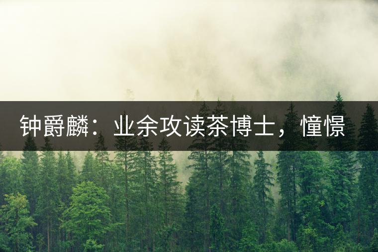 鐘爵麟：業(yè)余攻讀茶博士，憧憬全球開茶室