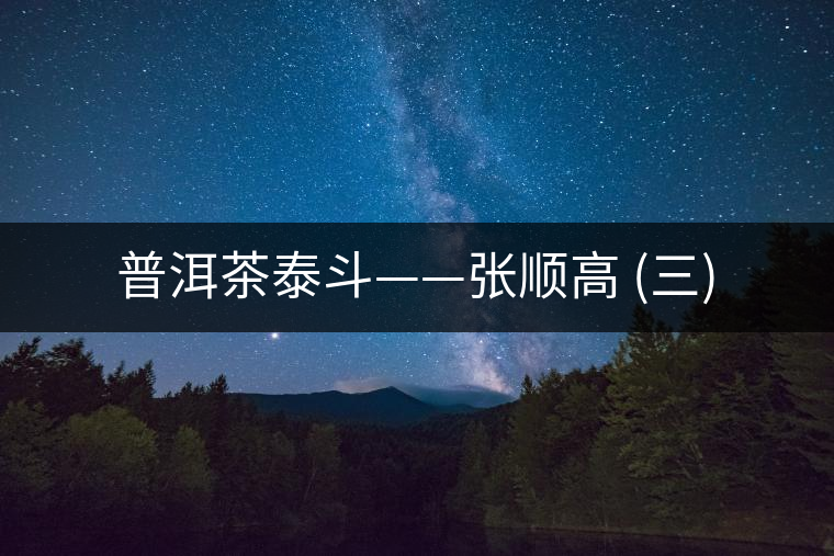 普洱茶泰斗——張順高 (三)