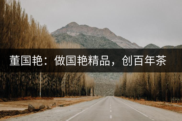 董國艷：做國艷精品，創(chuàng)百年茶企