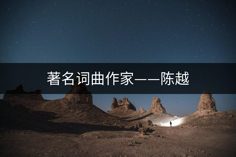著名詞曲作家——陳越 著名詞曲作家——陳越