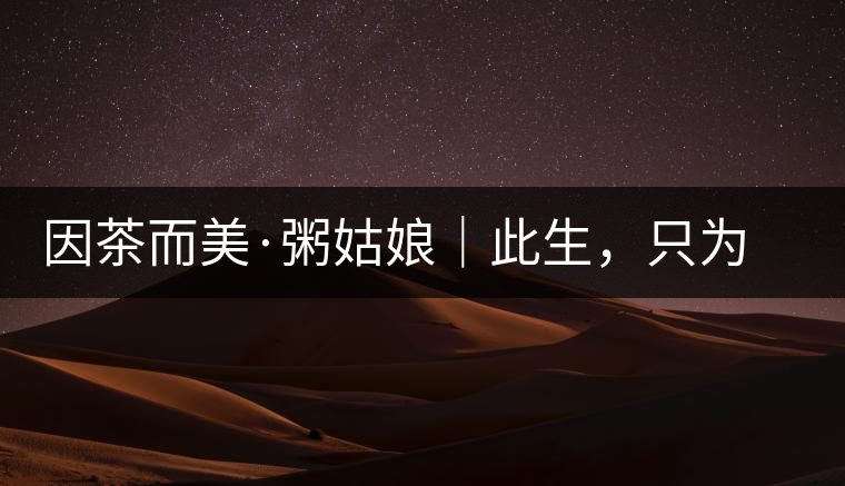 因茶而美·粥姑娘｜此生，只為不辜負(fù)