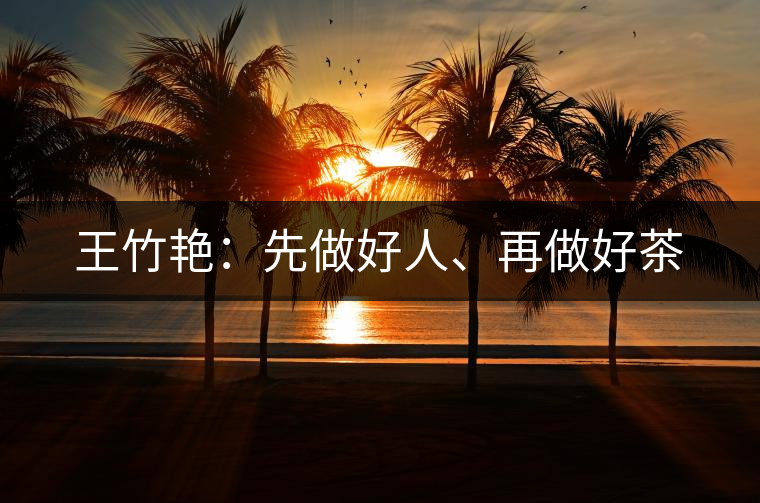 王竹艷：先做好人、再做好茶