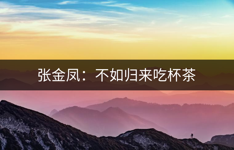 張金鳳：不如歸來(lái)吃杯茶