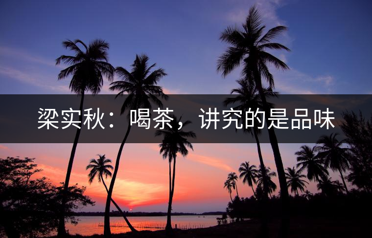 梁實秋：喝茶，講究的是品味