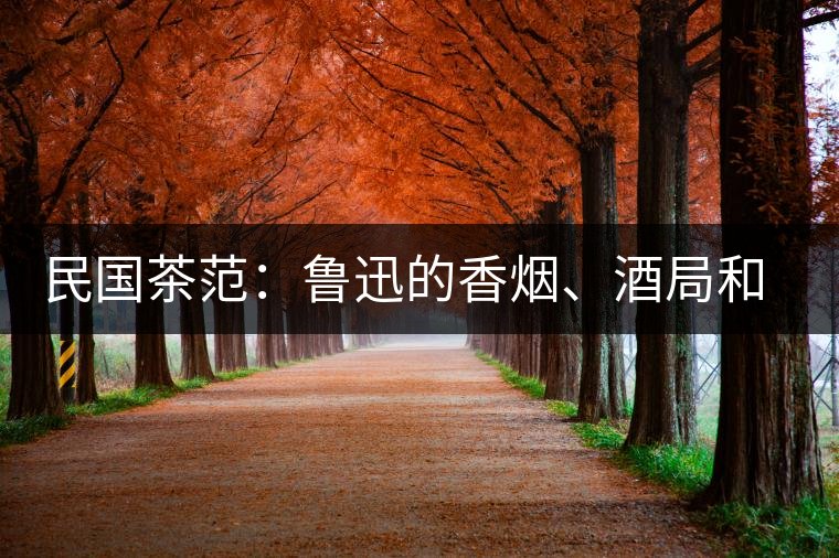 民國(guó)茶范：魯迅的香煙、酒局和茶生活