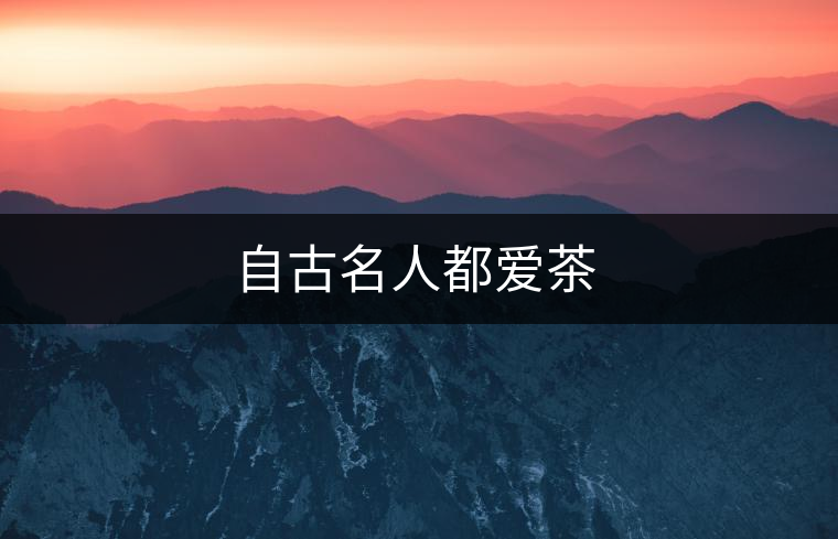 自古名人都愛(ài)茶 自古名人都愛(ài)茶