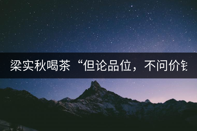 梁實秋喝茶“但論品位，不問價錢”