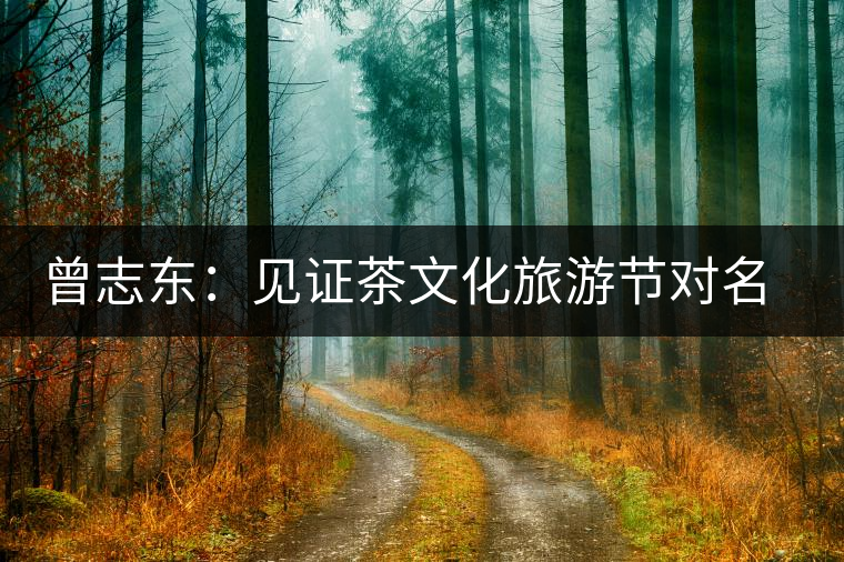 曾志東:見證茶文化旅游節(jié)對(duì)名山茶產(chǎn)業(yè)的推動(dòng)和發(fā)展 曾志東:見證茶文化旅游節(jié)對(duì)名山茶產(chǎn)業(yè)的推動(dòng)和發(fā)展