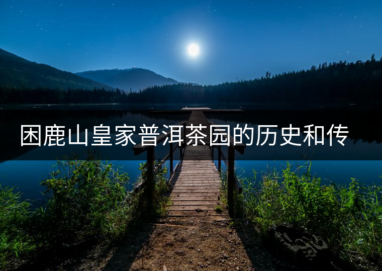 困鹿山皇家普洱茶園的歷史和傳說