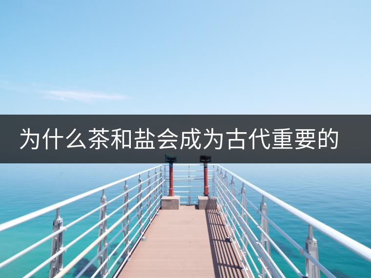 為什么茶和鹽會成為古代重要的經(jīng)濟戰(zhàn)略物資？