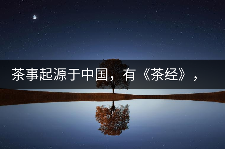 茶事起源于中國，有《茶經(jīng)》，但沒有茶道