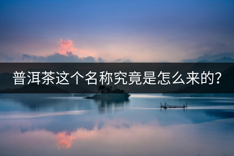 普洱茶這個名稱究竟是怎么來的？