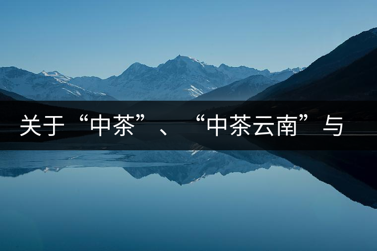 關(guān)于“中茶”、“中茶云南”與“昆明茶廠”的一些歷史資料