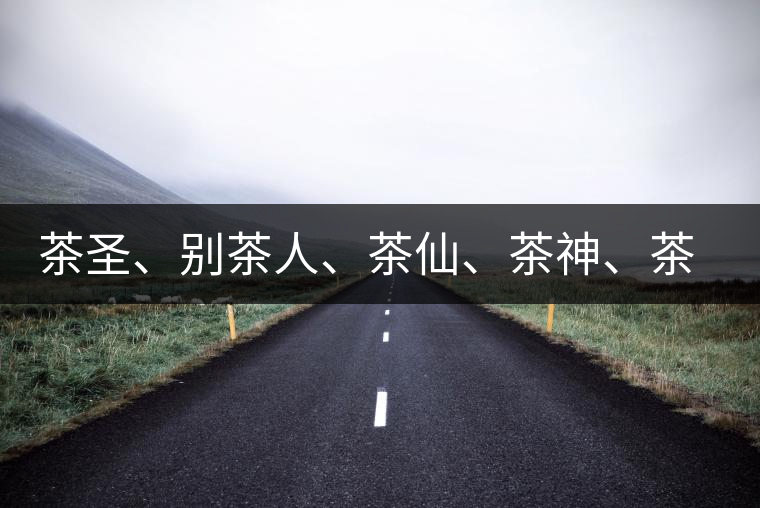 茶圣、別茶人、茶仙、茶神、茶怪五大茶人，你知道他們是誰嗎？