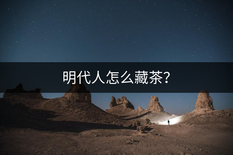明代人怎么藏茶？