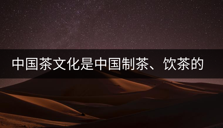 中國茶文化是中國制茶、飲茶的文化