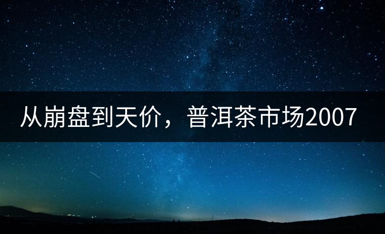 從崩盤到天價，普洱茶市場2007年到2017年回顧