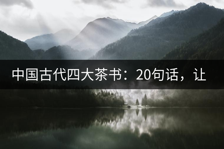 中國古代四大茶書：20句話，讓你更懂茶