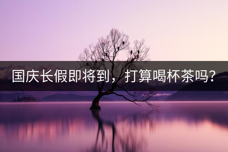 國慶長假即將到，打算喝杯茶嗎？