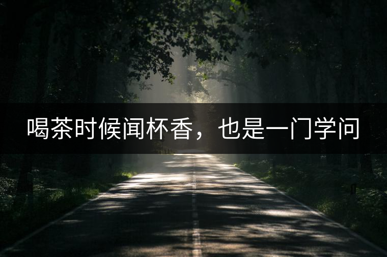 喝茶時(shí)候聞杯香，也是一門(mén)學(xué)問(wèn)