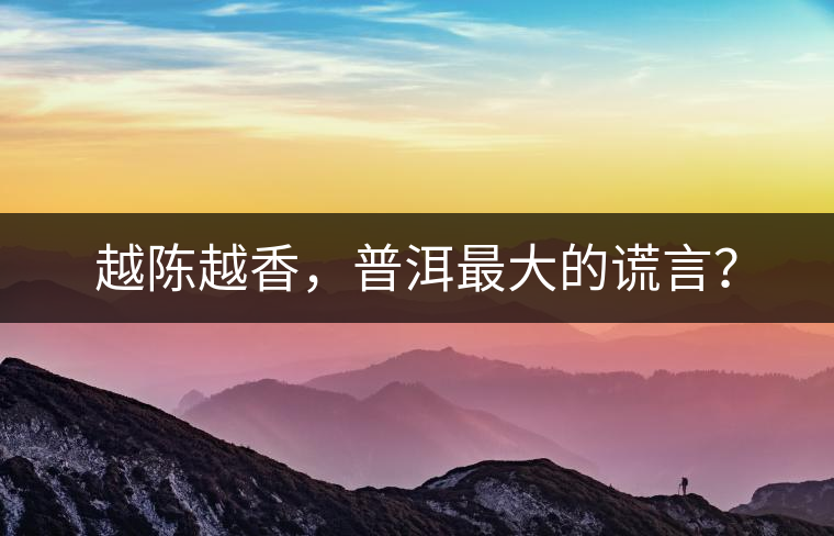 越陳越香，普洱最大的謊言？