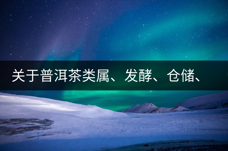 關(guān)于普洱茶類屬、發(fā)酵、倉(cāng)儲(chǔ)、假茶和奸商的那點(diǎn)事兒