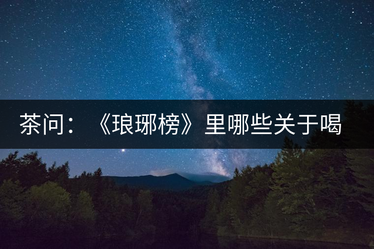 茶問(wèn)：《瑯琊榜》里哪些關(guān)于喝茶的劇情是不得不吐槽的