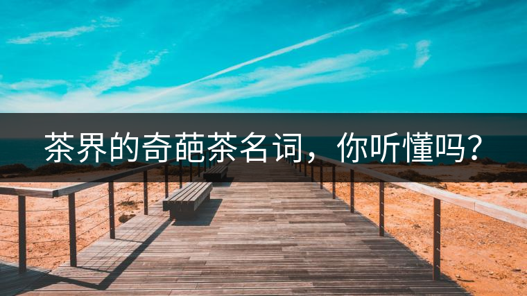 茶界的奇葩茶名詞，你聽懂嗎？