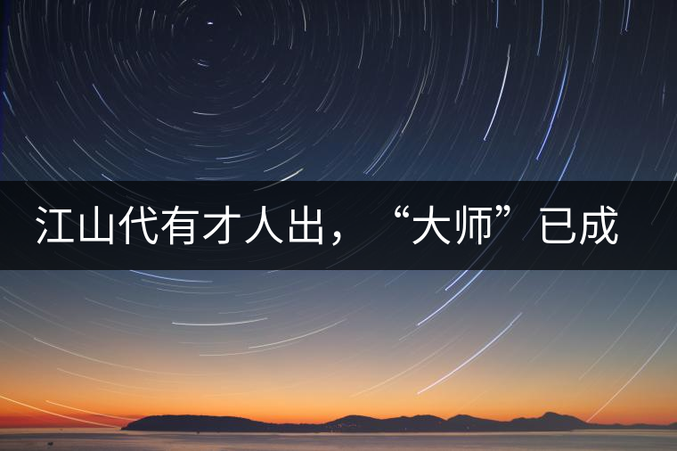 江山代有才人出，“大師”已成活靶子