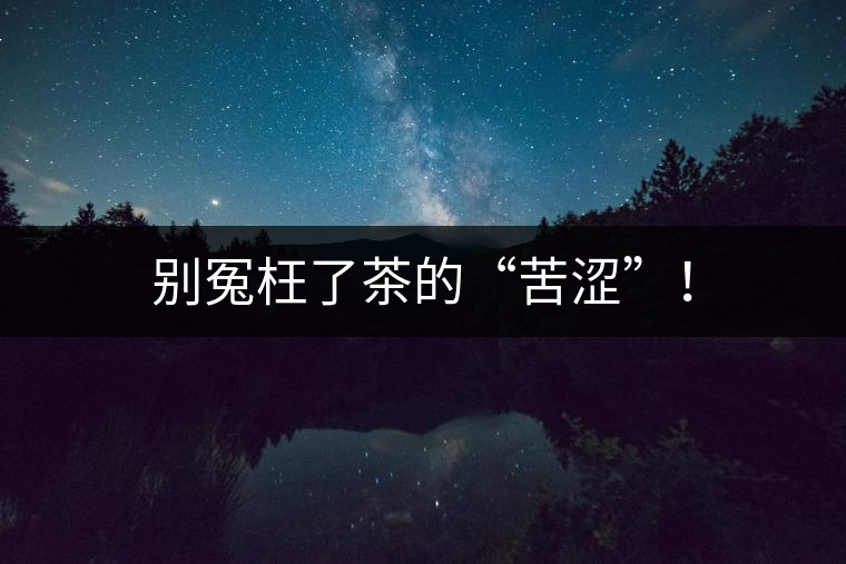 別冤枉了茶的“苦澀”！