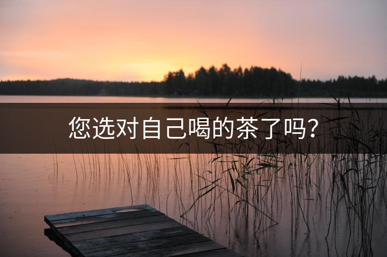 您選對(duì)自己喝的茶了嗎？