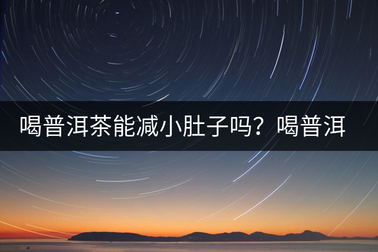 喝普洱茶能減小肚子嗎？喝普洱茶能減肥嗎？